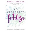 La verdadera fortaleza: Hábitos sorprendentemente sencillos de una mujer espiritualmente fuerte Mary A. Kassian