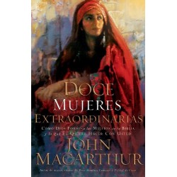 Doce mujeres extraordinarias: Cómo Dios formó a las mujeres de la Biblia y lo qué Él quiere hacer con usted John F. MacArthur