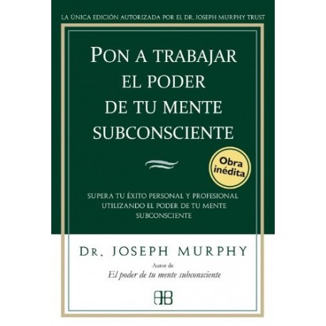 Pon a trabajar el poder de tu mente subconsciente Supera tu éxito utilizando el poder de tu subconsciente Dr. Joseph Murphy