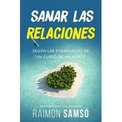 Sanar las relaciones: Según las enseñanzas de "Un Curso de Milagros" Raimon Samsó