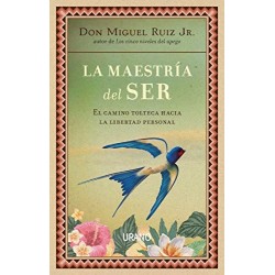 La maestría del ser: El camino tolteca hacia la libertad personal Miguel Ruiz