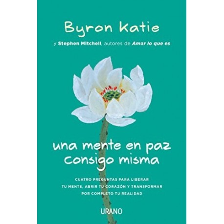 Una mente en paz consigo misma Cuatro preguntas para liberar tu mente, abrir tu corazón y transformar tu realidad Byron Katie Una mente en paz consigo misma Cuatro preguntas para liberar tu mente, abrir tu corazón y transformar tu realidad Byron Katie