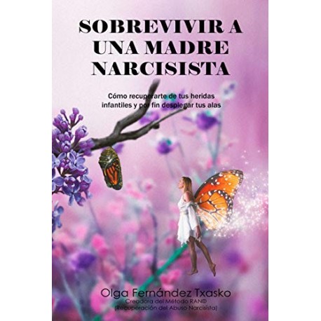 Sobrevivir a una Madre Narcisista: Cómo recuperarte de tus heridas infantiles y por fin desplegar tus alas Olga Fernández Txasko