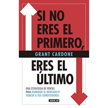 Si no eres el primero, eres el último Estrategias de ventas para dominar al mercado y vencer a tu competencia Grant Cardone