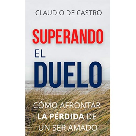 SUPERANDO el DUELO: Cómo afrontar LA PÉRDIDA de un ser AMADO Claudio de Castro SUPERANDO el DUELO: Cómo afrontar LA PÉRDIDA de un ser AMADO Claudio de Castro