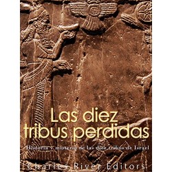 Las diez tribus perdidas: Historia y misterio de las diez tribus de Israel Charles River Editors