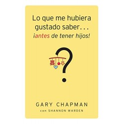 Lo que me hubiera gustado saber...¡antes de tener hijos! Gary Chapman