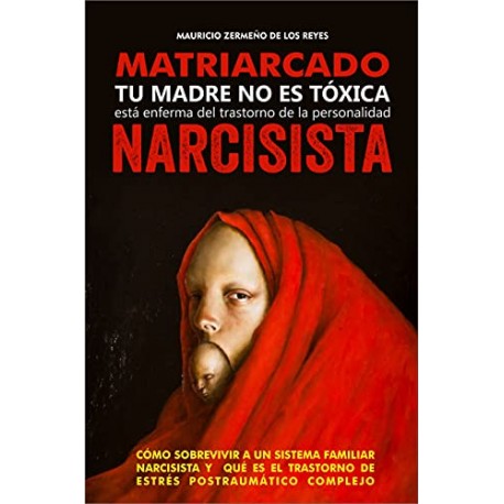 Matriarcado Narcisista Tu madre no es tóxica está enferma del Trastorno de Personalidad Narcisista Mauricio Zermeño De los Reyes