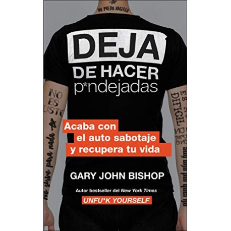 Deja de hacer p*ndejadas Acaba con el auto sabotaje y recupera tu vida Gary John Bishop