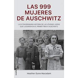 Las 999 mujeres de Auschwitz La extraordinaria historia de las jóvenes judías que llegaron en el primer tren Heather Dune