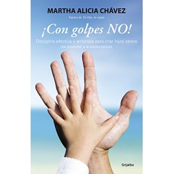 ¡Con golpes NO!: Disciplina efectiva y amorosa para criar hijos sanos Martha Alicia Chávez