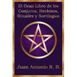 El Gran Libro de los Conjuros, Hechizos, Rituales y Sortilegios Juan Antonio R. B.