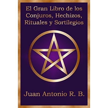 El Gran Libro de los Conjuros, Hechizos, Rituales y Sortilegios Juan Antonio R. B.