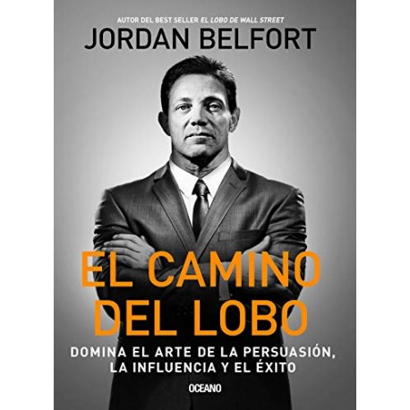 El camino del Lobo: Domina el arte de la persuasión, la influencia y el éxito Jordan Belfort