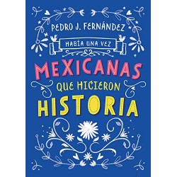 Había una vez mexicanas que hicieron historia (Mexicanas 1) Pedro J. Fernández