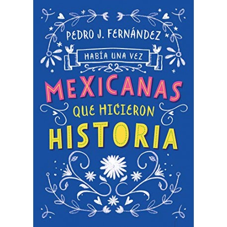 Había una vez mexicanas que hicieron historia (Mexicanas 1) Pedro J. Fernández