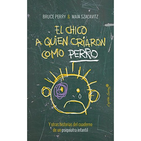 El chico a quien criaron como perro: Y otras historias del cuaderno de un psiquiatra infantil Bruce Perry