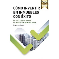 CÓMO INVERTIR EN INMUEBLES CON ÉXITO: La guía definitiva de la inversión inmobiliaria o bienes raíces Sergio Iranzo