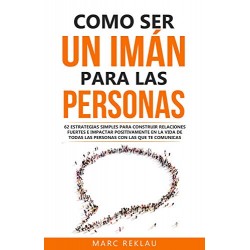 Como ser un imán para las personas 62 Estrategias simples para construir relaciones fuertes e impactar positivamente Marc Reklau