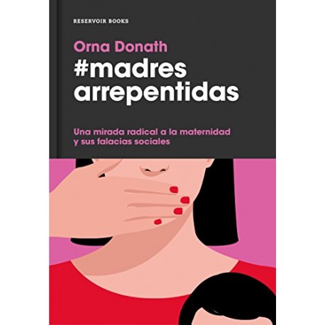 Madres arrepentidas: Una mirada radical a la maternidad y sus falacias sociales Orna Donath