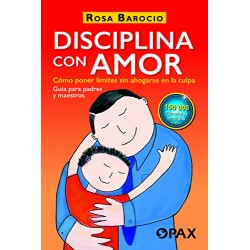 Disciplina con amor: Cómo poner límites sin ahogarse en la culpa Rosa Barocio