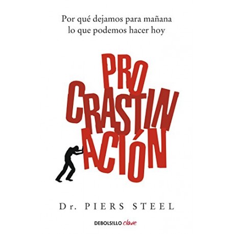 Procrastinación: Por qué dejamos para mañana lo que podemos hacer hoy Piers Steel