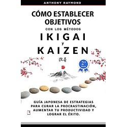 Cómo Establecer Objetivos con Métodos Ikigai y Kaizen Guía Japonesa de Estrategias para lograr el Éxito Anthony Raymond