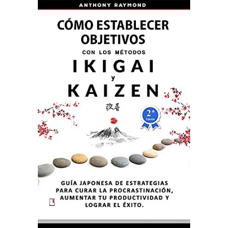 Cómo Establecer Objetivos con Métodos Ikigai y Kaizen Guía Japonesa de Estrategias para lograr el Éxito Anthony Raymond