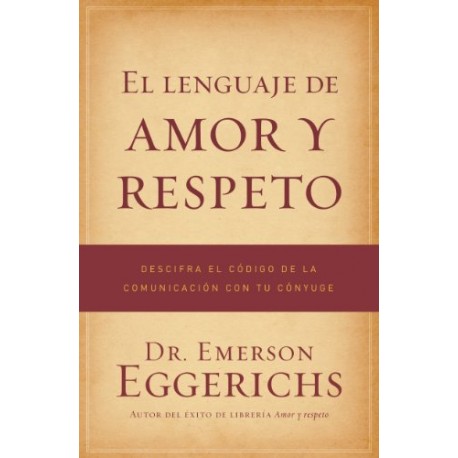 El lenguaje de amor y respeto: Descifra el código de la comunicación con tu cónyuge Emerson Eggerichs