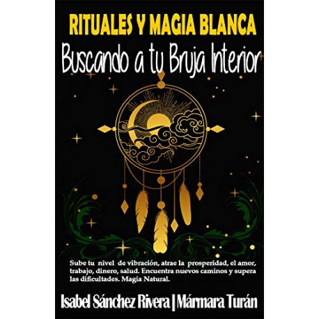 Rituales y Magia Blanca Buscando a tu Bruja interior: Sube tu nivel de vibración, atrae la prosperidad Isabel Sánchez Rivera