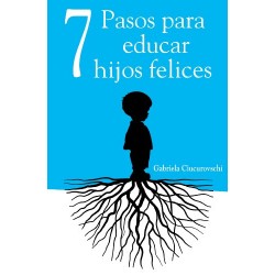 7 Pasos para educar hijos felices - Principios que acompañarán a tus hijos para toda la vida Gabriela Ciucurovschi