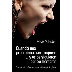 Cuando nos prohibieron ser mujeres y os persiguieron por ser hombres Entender cómo afecta la ideología de género Alicia Rubio