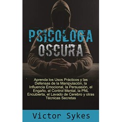 Psicología Oscura: Aprenda los usos Practicos y las defensas de la manipulacion y otras tecnicas secretas Victor Sykes