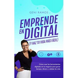 EMPRENDE EN DIGITAL Cómo usar las herramientas digitales en tu negocio para ganar tiempo, dinero y calidad de vida Geni Ramos