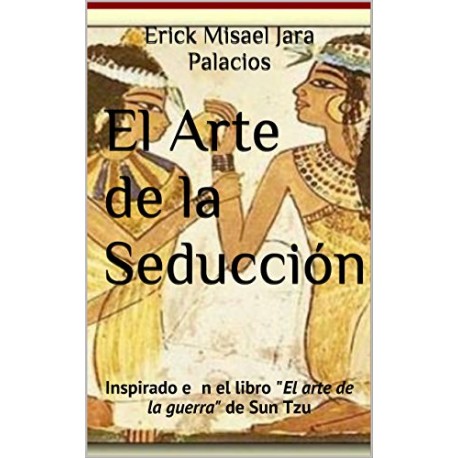 El Arte de la Seducción: Inspirado en el libro “El Arte de la Guerra” de Sun Tzu Erick Misael Jara Palacios