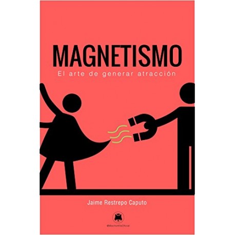 Magnetismo: El arte de generar atracción Jaime Restrepo Caputo