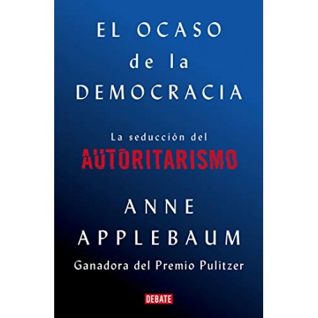 El ocaso de la democracia: La seducción del autoritarismo Anne Applebaum El ocaso de la democracia: La seducción del autoritarismo Anne Applebaum