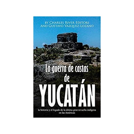 La guerra de castas de Yucatán        Charles River Editors