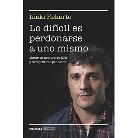 Lo difícil es perdonarse a uno mismo: Matar en nombre de ETA y arrepentirse por amor Iñaki Rekarte Lo difícil es perdonarse a uno mismo: Matar en nombre de ETA y arrepentirse por amor Iñaki Rekarte