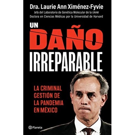 Un daño irreparable: La criminal gestión de la pandemia en México Laurie Ann Ximénez Fyvie