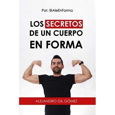 LOS SECRETOS DE UN CUERPO EN FORMA: Por @AleEnForma Alejandro Gil Gómez