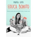 Educa Bonito: Educación positiva para crecer desde el cariño y el respeto mutuo María Soto