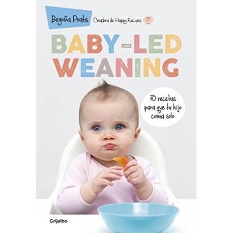 Baby-led weaning: 70 recetas para que tu hijo coma solo Begoña Prats