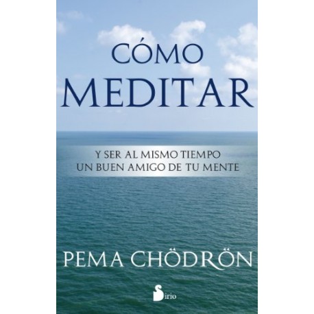 COMO MEDITAR: Y Ser al Mismo Tiempo un Buen Amigo de Tu Mente PEMA CHÖDRÖN