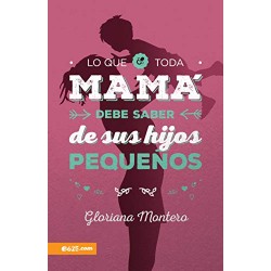 Lo que toda Mamá debe saber de sus hijos pequeños Gloriana Montero