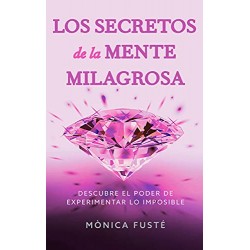 Los secretos de la mente milagrosa: Descubre el poder de experimentar lo imposible Monica Fusté