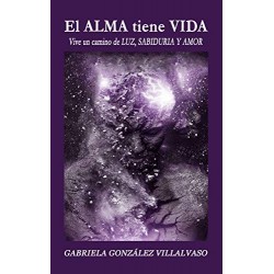 El ALMA tiene VIDA: Vive un camino de LUZ, SABIDURIA Y AMOR Gabriela González Villalvaso