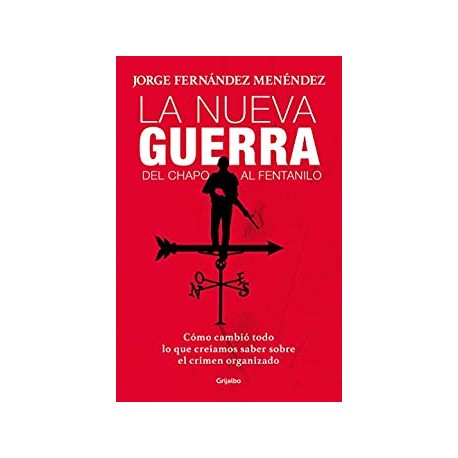 La nueva guerra Del Chapo al Fentanillo Cómo cambió todo lo que creíamos sobre el crimen organizado Jorge Fernández Menéndez