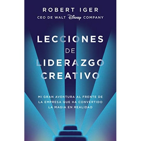 Lecciones de liderazgo creativo: Mi gran aventura al frente de la empresa que ha convertido la magia en realidad Robert A. Iger