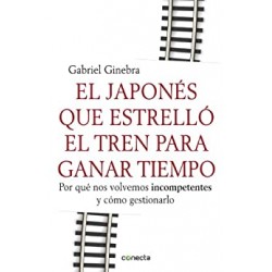 El japonés que estrelló el tren para ganar tiempo: Por qué nos volvemos incompetentes y cómo gestionarlo Gabriel Ginebra